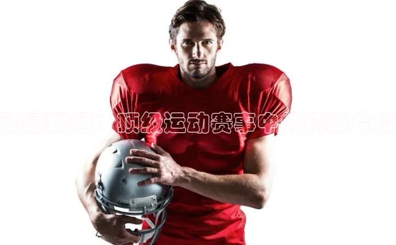 动感瞬间：顶级运动赛事中的精彩片段