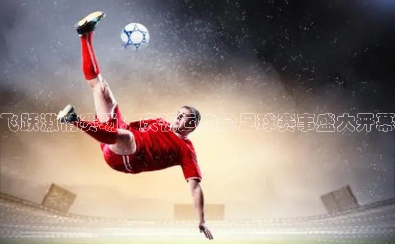 飞跃激情赛场：庆祝运动会足球赛事盛大开幕