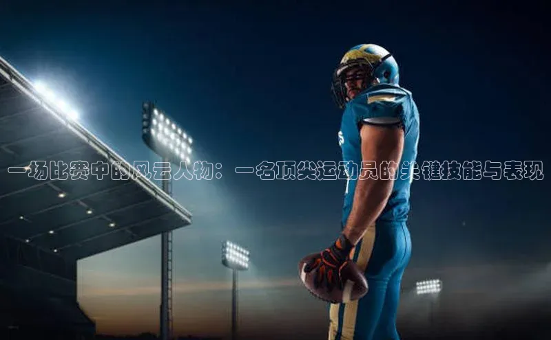 一场比赛中的风云人物：一名顶尖运动员的关键技能与表现